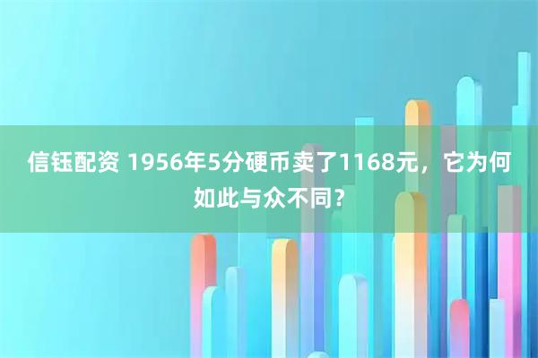 信钰配资 1956年5分硬币卖了1168元，它为何如此与众不同？