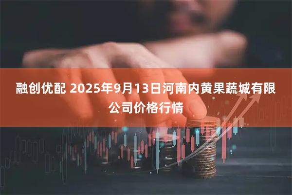 融创优配 2025年9月13日河南内黄果蔬城有限公司价格行情