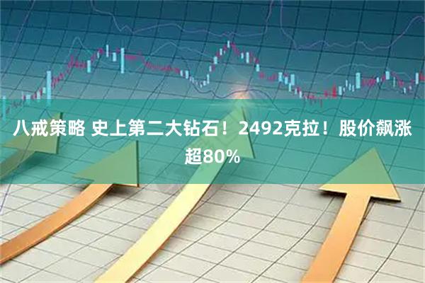 八戒策略 史上第二大钻石！2492克拉！股价飙涨超80%