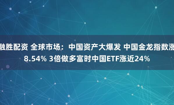 融胜配资 全球市场：中国资产大爆发 中国金龙指数涨8.54% 3倍做多富时中国ETF涨近24%