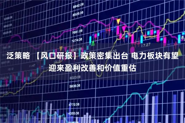 泛策略 【风口研报】政策密集出台 电力板块有望迎来盈利改善和价值重估
