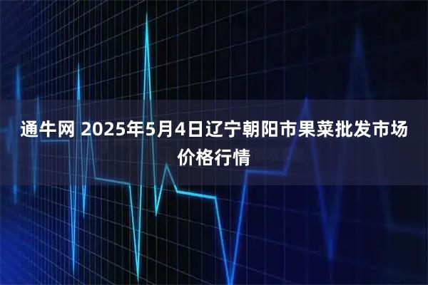 通牛网 2025年5月4日辽宁朝阳市果菜批发市场价格行情