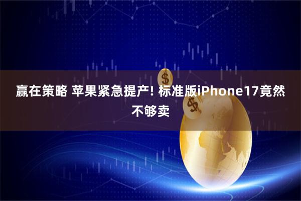 赢在策略 苹果紧急提产! 标准版iPhone17竟然不够卖