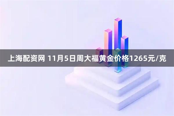 上海配资网 11月5日周大福黄金价格1265元/克