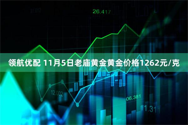 领航优配 11月5日老庙黄金黄金价格1262元/克