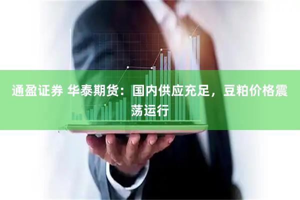 通盈证券 华泰期货：国内供应充足，豆粕价格震荡运行