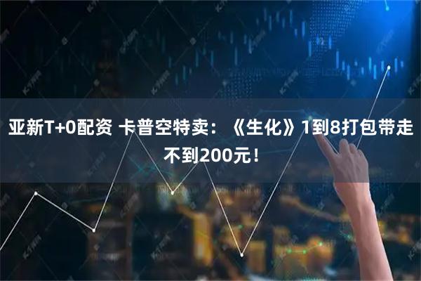 亚新T+0配资 卡普空特卖：《生化》1到8打包带走不到200元！