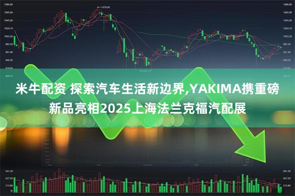 米牛配资 探索汽车生活新边界,YAKIMA携重磅新品亮相2025上海法兰克福汽配展
