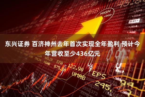东兴证券 百济神州去年首次实现全年盈利 预计今年营收至少436亿元