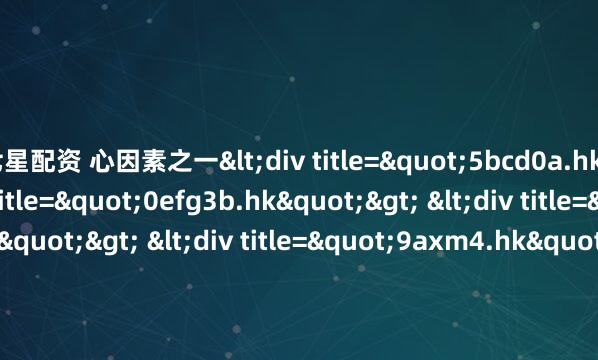 七星配资 心因素之一<div title="5bcd0a.hk"> <div title="0efg3b.hk"> <div title="3ax9m.hk"> <div title=&