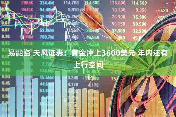 易融资 天风证券：黄金冲上3600美元 年内还有上行空间